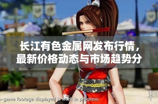 长江有色金属网发布行情，最新价格动态与市场趋势分析解读