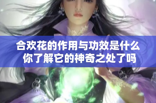 合欢花的作用与功效是什么 你了解它的神奇之处了吗
