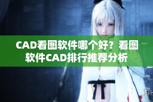 CAD看图软件哪个好？看图软件CAD排行推荐分析