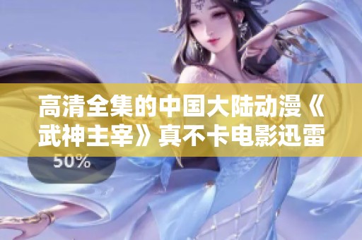 高清全集的中国大陆动漫《武神主宰》真不卡电影迅雷下载提供