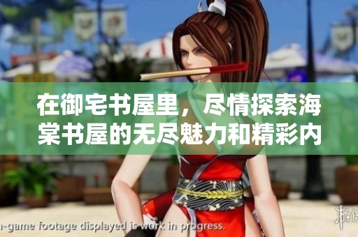 在御宅书屋里，尽情探索海棠书屋的无尽魅力和精彩内容