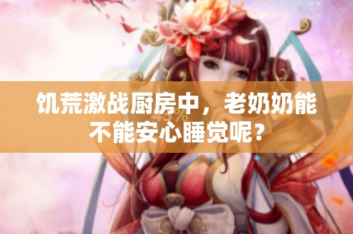 饥荒激战厨房中，老奶奶能不能安心睡觉呢？