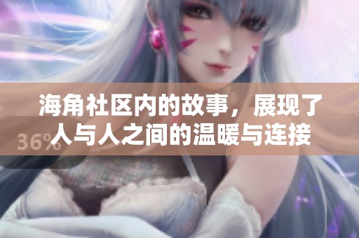 海角社区内的故事，展现了人与人之间的温暖与连接