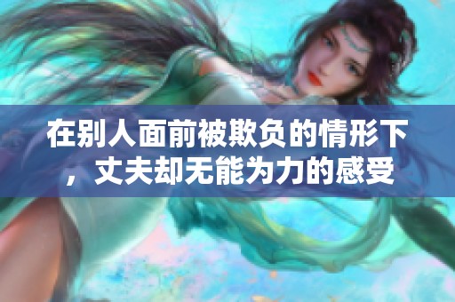 在别人面前被欺负的情形下，丈夫却无能为力的感受