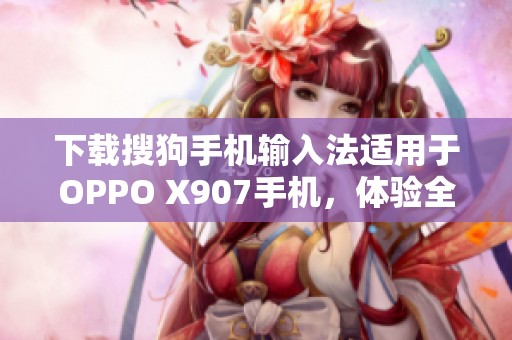 下载搜狗手机输入法适用于OPPO X907手机，体验全新12.9版本功能