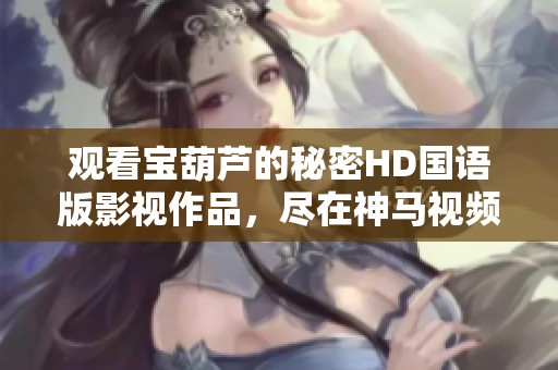 观看宝葫芦的秘密HD国语版影视作品，尽在神马视频与星辰电影网中精彩呈现