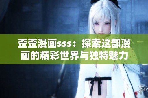 歪歪漫画sss：探索这部漫画的精彩世界与独特魅力