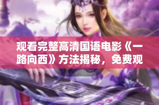 观看完整高清国语电影《一路向西》方法揭秘，免费观看轻松实现