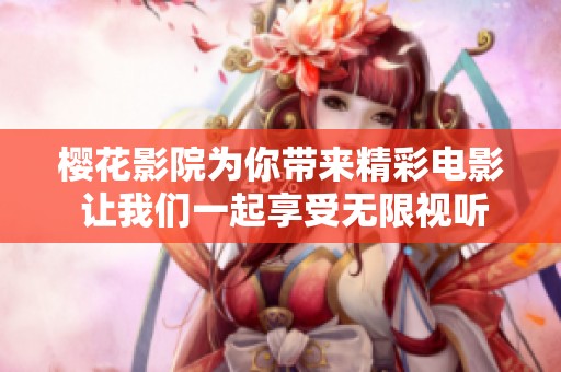 樱花影院为你带来精彩电影 让我们一起享受无限视听盛宴