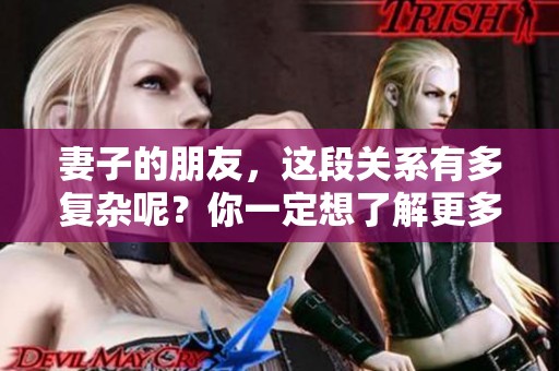 妻子的朋友，这段关系有多复杂呢？你一定想了解更多。