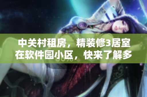 中关村租房，精装修3居室在软件园小区，快来了解多图详情