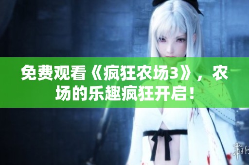 免费观看《疯狂农场3》，农场的乐趣疯狂开启！