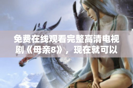 免费在线观看完整高清电视剧《母亲8》，现在就可以在线看了！