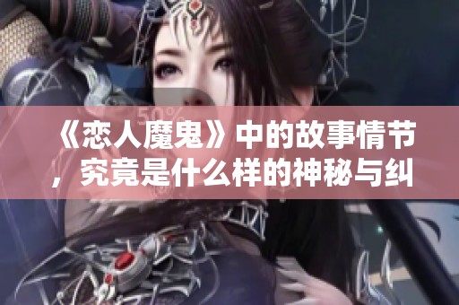 《恋人魔鬼》中的故事情节，究竟是什么样的神秘与纠葛呢