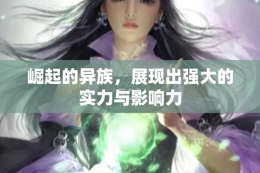 崛起的异族，展现出强大的实力与影响力