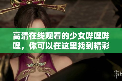 高清在线观看的少女哔哩哔哩，你可以在这里找到精彩内容