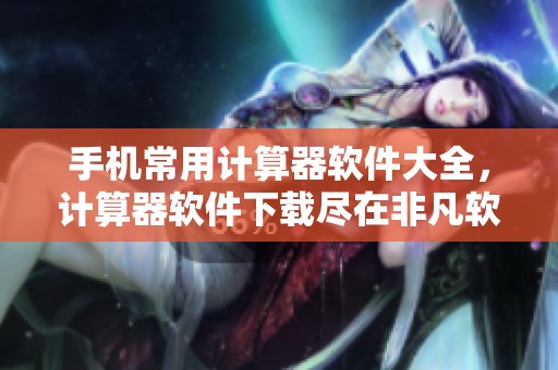 手机常用计算器软件大全，计算器软件下载尽在非凡软件站