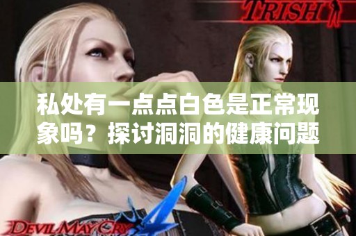 私处有一点点白色是正常现象吗？探讨洞洞的健康问题