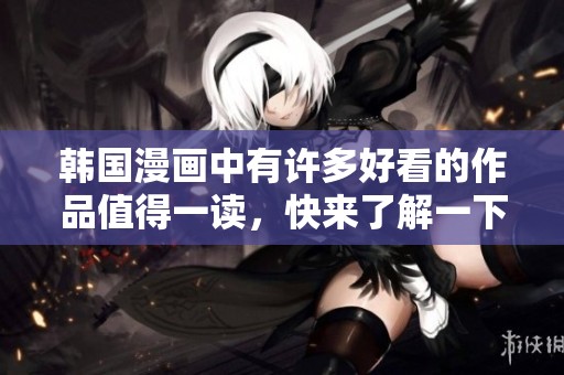 韩国漫画中有许多好看的作品值得一读，快来了解一下吧！