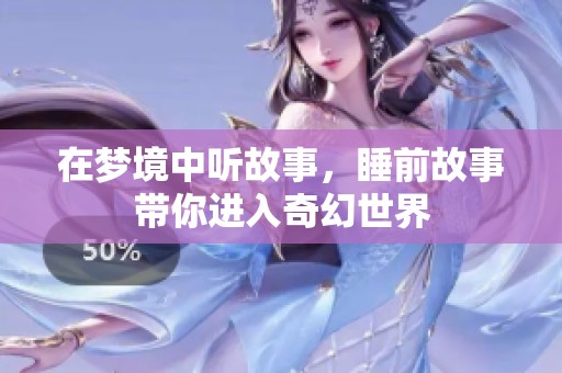 在梦境中听故事，睡前故事带你进入奇幻世界