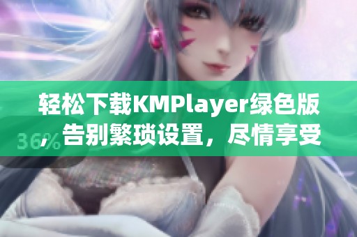 轻松下载KMPlayer绿色版，告别繁琐设置，尽情享受视听盛宴的极致体验！