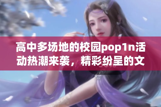 高中多场地的校园pop1n活动热潮来袭，精彩纷呈的文艺展演点亮校园生活