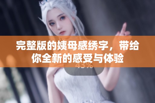 完整版的姨母感绣字，带给你全新的感受与体验
