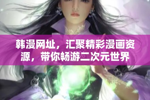韩漫网址，汇聚精彩漫画资源，带你畅游二次元世界