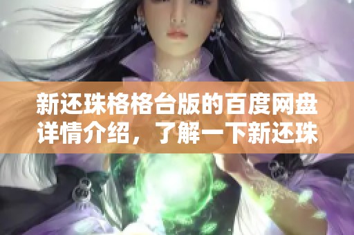 新还珠格格台版的百度网盘详情介绍，了解一下新还珠格格台版的百度网盘内容！