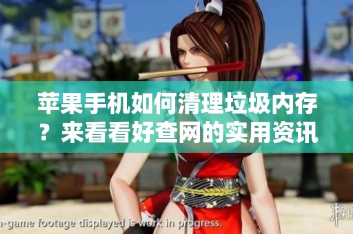 苹果手机如何清理垃圾内存？来看看好查网的实用资讯吧！