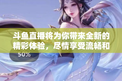 斗鱼直播将为你带来全新的精彩体验，尽情享受流畅和互动的娱乐盛宴