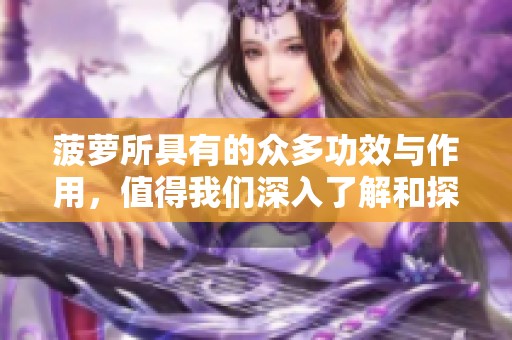菠萝所具有的众多功效与作用，值得我们深入了解和探讨