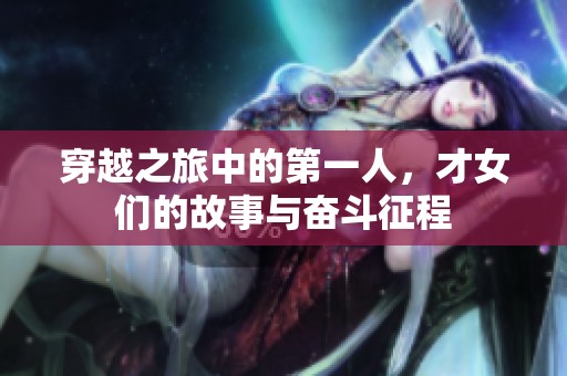 穿越之旅中的第一人，才女们的故事与奋斗征程