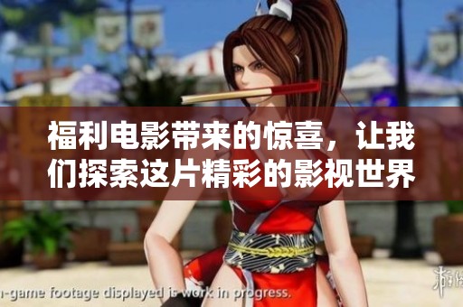 福利电影带来的惊喜，让我们探索这片精彩的影视世界