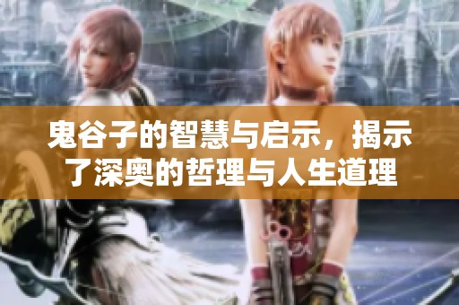 鬼谷子的智慧与启示，揭示了深奥的哲理与人生道理