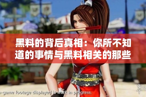 黑料的背后真相：你所不知道的事情与黑料相关的那些事