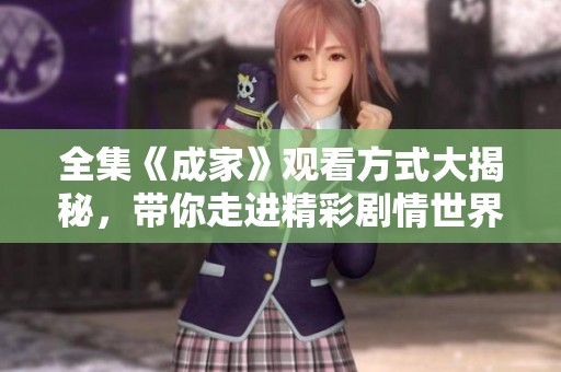 全集《成家》观看方式大揭秘，带你走进精彩剧情世界！