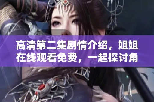 高清第二集剧情介绍，姐姐在线观看免费，一起探讨角色发展与精彩细节