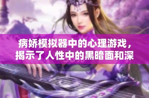 病娇模拟器中的心理游戏，揭示了人性中的黑暗面和深层情感