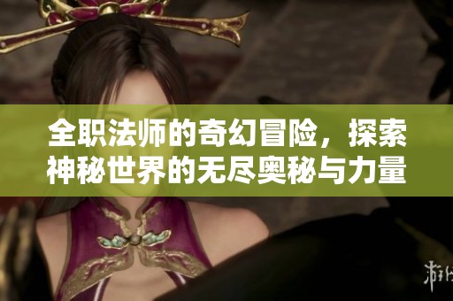 全职法师的奇幻冒险，探索神秘世界的无尽奥秘与力量