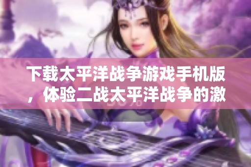 下载太平洋战争游戏手机版，体验二战太平洋战争的激烈战斗与策略
