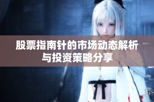 股票指南针的市场动态解析与投资策略分享