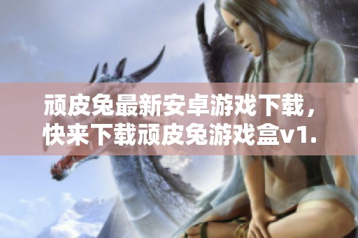 顽皮兔最新安卓游戏下载，快来下载顽皮兔游戏盒v1.8.10吧
