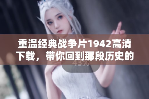 重温经典战争片1942高清下载，带你回到那段历史的风云岁月!