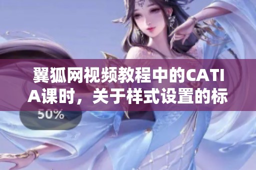 翼狐网视频教程中的CATIA课时，关于样式设置的标准及视频下载介绍