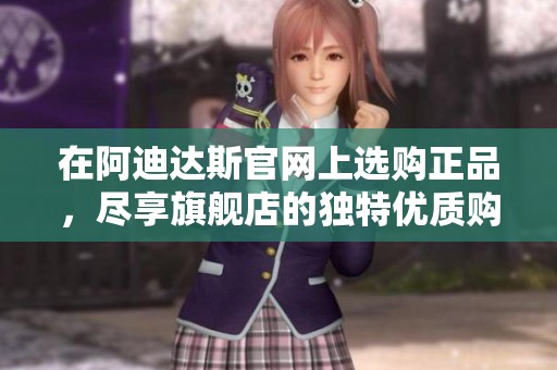 在阿迪达斯官网上选购正品，尽享旗舰店的独特优质购物体验