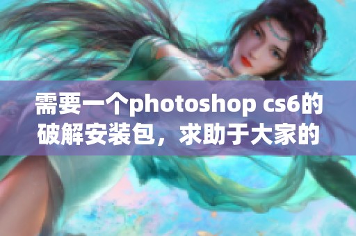 需要一个photoshop cs6的破解安装包，求助于大家的photoshop cs6安装包信息