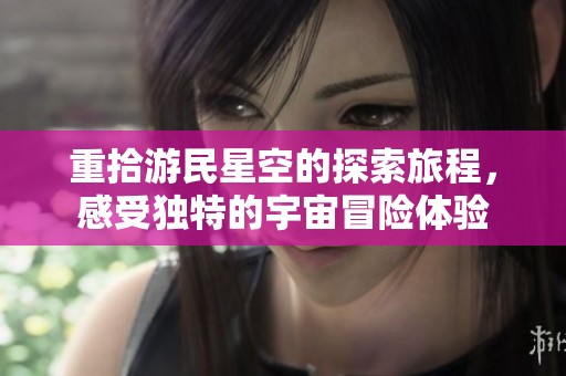 重拾游民星空的探索旅程，感受独特的宇宙冒险体验