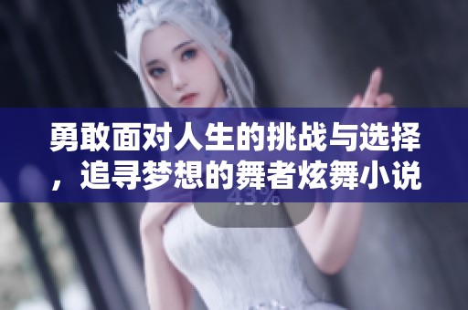 勇敢面对人生的挑战与选择，追寻梦想的舞者炫舞小说完整版呈现。