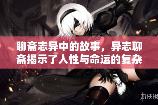 聊斋志异中的故事，异志聊斋揭示了人性与命运的复杂关系